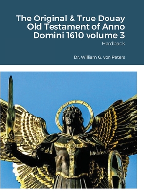 The Original & True Douay Old Testament of Anno Domini 1610 volume 3: Hardback - Von Peters, William, Dr.
