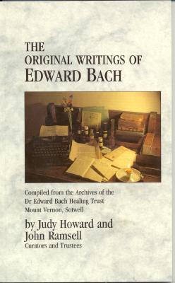 The Original Writings of Edward Bach: Compiled from the Archives of the Dr. Edward Bach Healing Trust - Howard, Judy Ramsell, SRN, and Bach, Edward, and Ramsell, John