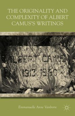 The Originality and Complexity of Albert Camus's Writings - Vanborre, E (Editor)