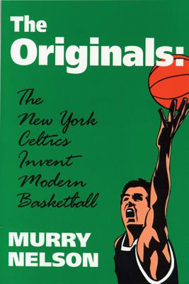 The Originals: The New York Celtics Invent Modern Basketball - Nelson, Murry