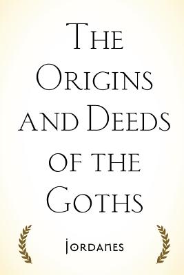 The Origins and Deeds of the Goths - Jordanes, and Mierow, Charles (Translated by)