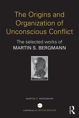 The Origins and Organization of Unconscious Conflict: The Selected Works of Martin S. Bergmann - Bergmann, Martin S. (Editor)