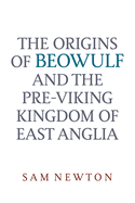 The Origins of Beowulf: And the Pre-Viking Kingdom of East Anglia