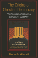 The Origins of Christian Democracy: Politics and Confession in Modern Germany