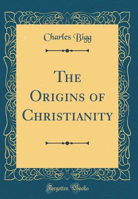 The Origins of Christianity (Classic Reprint) - Bigg, Charles