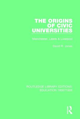 The Origins of Civic Universities: Manchester, Leeds and Liverpool - Jones, David R