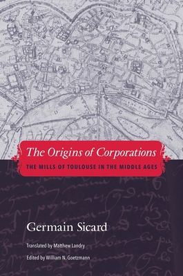 The Origins of Corporations: The Mills of Toulouse in the Middle Ages - Sicard, Germain, and Landry, Matthew (Translated by), and Goetzmann, William N. (Editor)