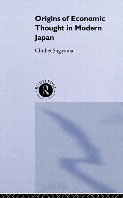 The Origins of Economic Thought in Modern Japan - Sugiyama, Chuhei