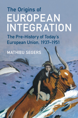 The Origins of European Integration: The Pre-History of Today's European Union, 1937-1951 - Segers, Mathieu