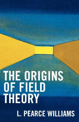 The Origins of Field Theory - Williams, Pearce L