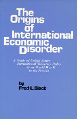 The Origins of International Economic Disorder: A Study of United States International Monetary Policy from World War Two to the Present - Block, Fred L