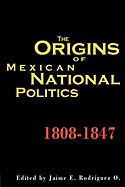 The Origins of Mexican National Politics,1808-1847