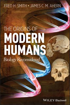 The Origins of Modern Humans: Biology Reconsidered - Smith, Fred H., and Ahern, James C.