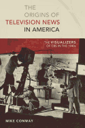 The Origins of Television News in America: The Visualizers of CBS in the 1940s