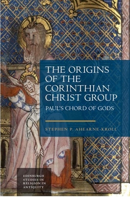 The Origins of the Corinthian Christ Group: Paul's Chord of Gods - Ahearne-Kroll, Stephen