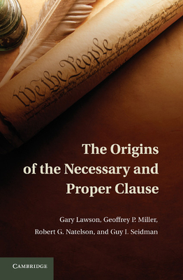 The Origins of the Necessary and Proper Clause - Lawson, Gary, and Miller, Geoffrey P., and Natelson, Robert G.