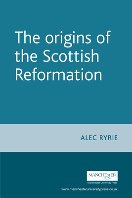 The Origins of the Scottish Reformation - Ryrie, Alec