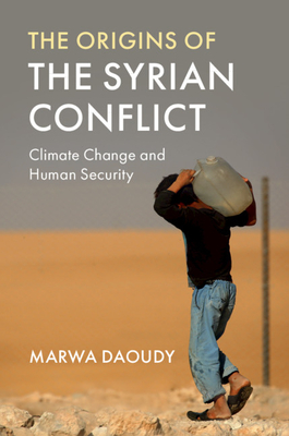 The Origins of the Syrian Conflict: Climate Change and Human Security - Daoudy, Marwa