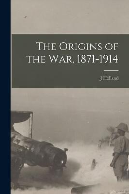 The Origins of the war, 1871-1914 - Rose, J Holland 1855-1942