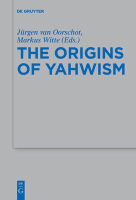 The Origins of Yahwism - Van Oorschot, Jrgen (Editor), and Witte, Markus (Editor)