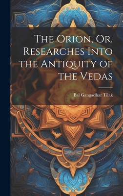 The Orion, Or, Researches Into the Antiquity of the Vedas - Tilak, Bal Gangadhar