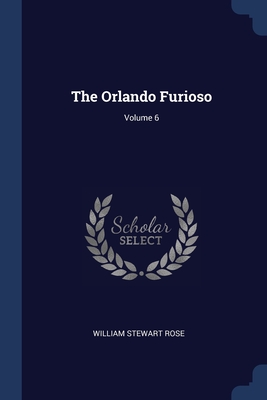 The Orlando Furioso; Volume 6 - Rose, William Stewart