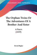 The Orphan Twins Or The Adventures Of A Brother And Sister: A Poem (1849)