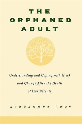 The Orphaned Adult: Understanding and Coping with Grief and Change After the Death of Our Parents - Levy, Alexander
