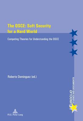 The OSCE: Soft Security for a Hard World: Competing Theories for Understanding the OSCE - Dominguez, Roberto