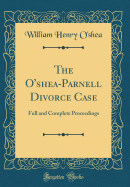 The O'Shea-Parnell Divorce Case: Full and Complete Proceedings (Classic Reprint)