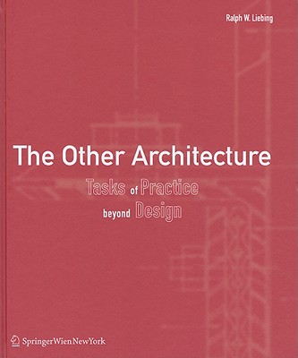 The Other Architecture: Tasks of Practice Beyond Design - Liebing, Ralph W