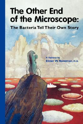 The Other End of the Microscope: The Bacteria Tell Their Own Story - Koneman, Elmer W