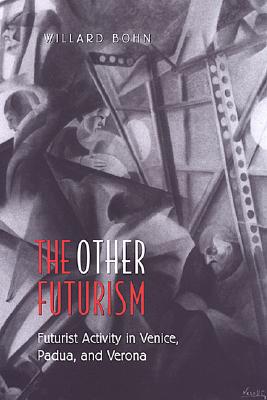 The Other Futurism: Futurist Activity in Venice, Padua, and Verona - Bohn, Willard, Professor