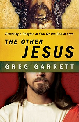 The Other Jesus: Rejecting a Religion of Fear for the God of Love - Garrett, Greg