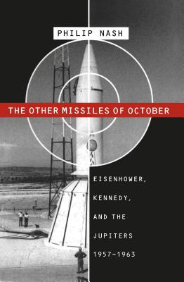 The Other Missiles of October: Eisenhower, Kennedy, and the Jupiters, 1957-1963 - Nash, Philip