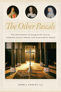 The Other Pascals: The Philosophy of Jacqueline Pascal, Gilberte Pascal Prier, and Marguerite Prier
