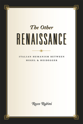 The Other Renaissance: Italian Humanism Between Hegel and Heidegger - Rubini, Rocco