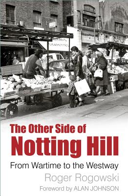 The Other Side of Notting Hill: From Wartime to the Westway - Rogowski, Roger, and Johnson, Alan (Foreword by)