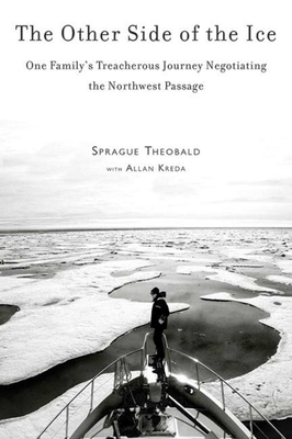 The Other Side of the Ice: One Family's Treacherous Journey Negotiating the Northwest Passage - Theobald, Sprague, and Kreda, Allan