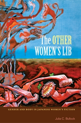 The Other Women's Lib: Gender and Body in Japanese Women's Fiction - Bullock, Julia C