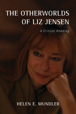 The Otherworlds of Liz Jensen: A Critical Reading - Mundler, Helen E