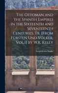 The Ottoman and the Spanish Empires in the Sixteenth and Seventeenth Centuries, Tr. [From Frsten Und Vlker, Vol.1] by W.K. Kelly