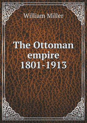 The Ottoman Empire 1801-1913 - Miller, William