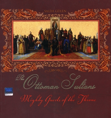 The Ottoman Sultans: Mighty Guests of the Throne - Gulen, Salih