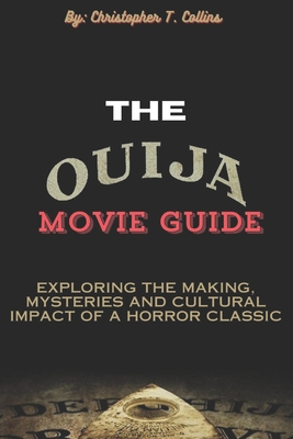 The Ouija movie guide: Exploring the making, mysteries and cultural impact of a Horror classic - T Collins, Christopher