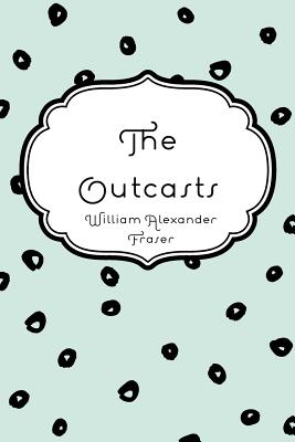 The Outcasts - Fraser, William Alexander