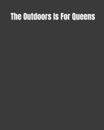 The Outdoors Is For Queens: Road Trip Log, Campfire Memories Book, and Outdoors Diary