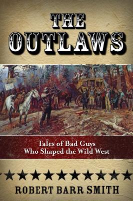 The Outlaws: Tales of Bad Guys Who Shaped the Wild West - Col Smith, Robert Barr