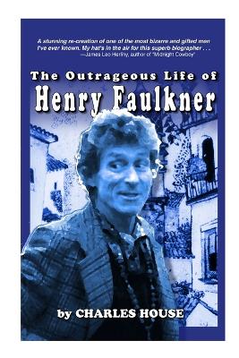 The Outrageous Life of Henry Faulkner - House, Charles