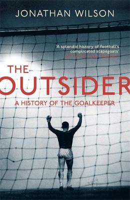 The Outsider: A History of the Goalkeeper - Wilson, Jonathan